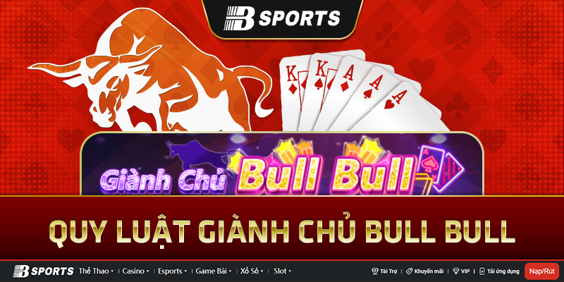 Luật chơi giành chủ bull bull chi tiết Luật chơi giành chủ bull bull chi tiết