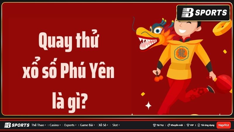 Tìm hiểu chi tiết quay thử xổ số Phú Yên