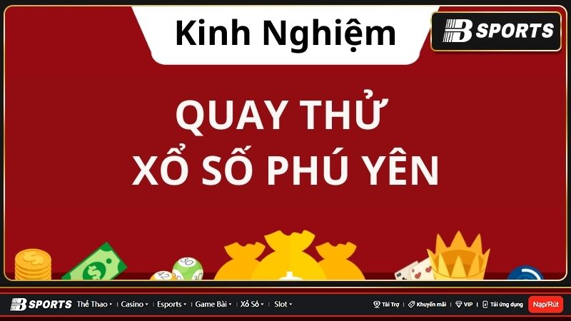 Tổng hợp những kinh nghiệm quay thử xổ số Phú Yên