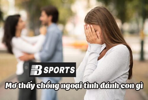 Ngủ mơ thấy chồng ngoại tình đánh con gì mau trúng