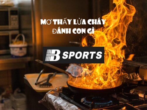 Nằm mơ thấy lửa cháy lớn đánh con gì