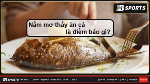Mơ thấy ăn cá mang điềm báo gì?